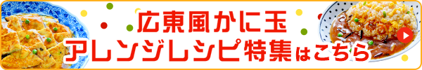 広東風かに玉 アレンジレシピ特集はこちら